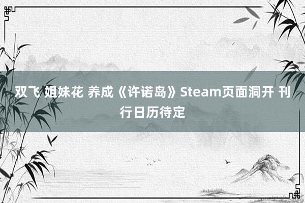 双飞 姐妹花 养成《许诺岛》Steam页面洞开 刊行日历待定