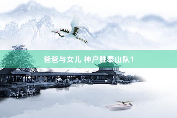 爸爸与女儿 神户胜泰山队1