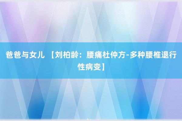 爸爸与女儿 【刘柏龄：腰痛杜仲方-多种腰椎退行性病变】