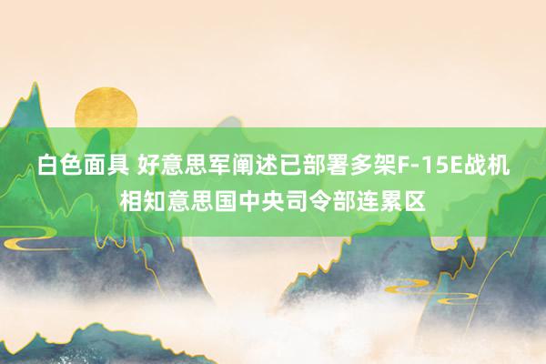 白色面具 好意思军阐述已部署多架F-15E战机相知意思国中央司令部连累区
