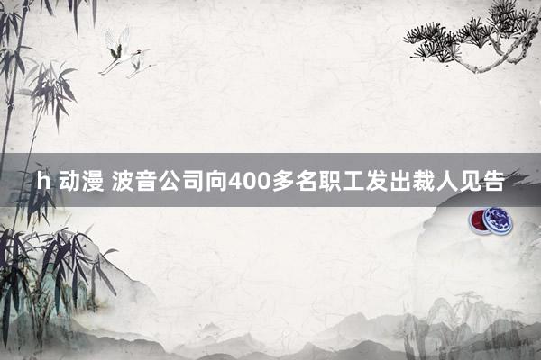 h 动漫 波音公司向400多名职工发出裁人见告
