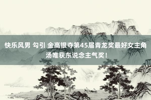 快乐风男 勾引 金高银夺第45届青龙奖最好女主角 汤唯获东说念主气奖！