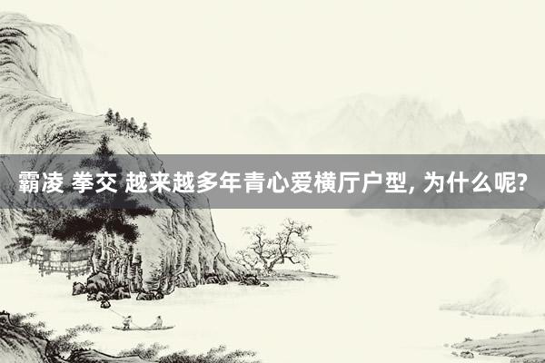 霸凌 拳交 越来越多年青心爱横厅户型， 为什么呢?