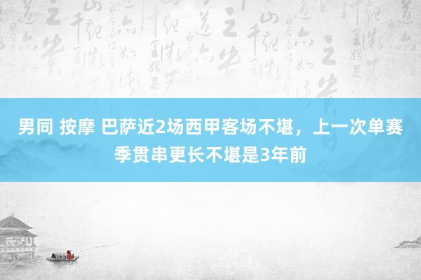男同 按摩 巴萨近2场西甲客场不堪，上一次单赛季贯串更长不堪是3年前