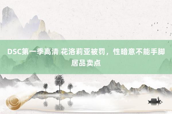 DSC第一季高清 花洛莉亚被罚，性暗意不能手脚居品卖点