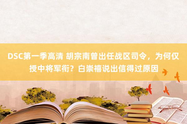 DSC第一季高清 胡宗南曾出任战区司令，为何仅授中将军衔？白崇禧说出信得过原因