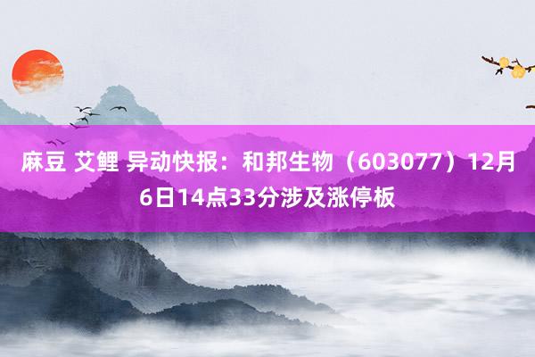 麻豆 艾鲤 异动快报：和邦生物（603077）12月6日14点33分涉及涨停板