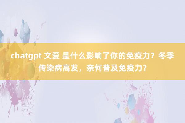 chatgpt 文爱 是什么影响了你的免疫力？冬季传染病高发，奈何普及免疫力？