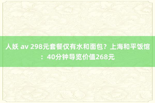 人妖 av 298元套餐仅有水和面包？上海和平饭馆：40分钟导览价值268元