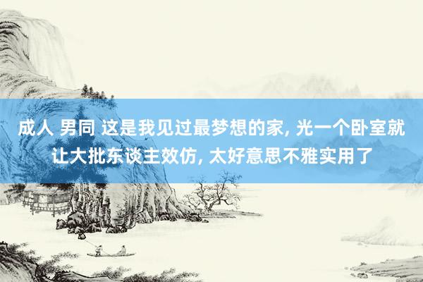 成人 男同 这是我见过最梦想的家， 光一个卧室就让大批东谈主效仿， 太好意思不雅实用了