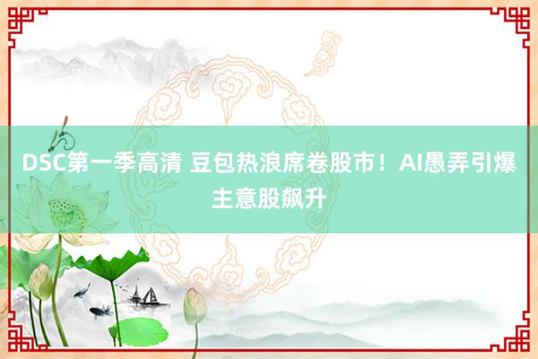 DSC第一季高清 豆包热浪席卷股市！AI愚弄引爆主意股飙升