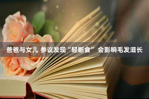 爸爸与女儿 参议发现“轻断食” 会影响毛发滋长
