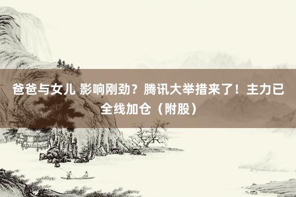 爸爸与女儿 影响刚劲？腾讯大举措来了！主力已全线加仓（附股）