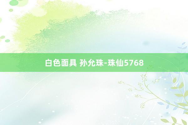 白色面具 孙允珠-珠仙5768