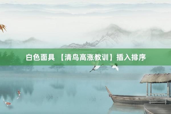 白色面具 【清鸟高涨教训】插入排序