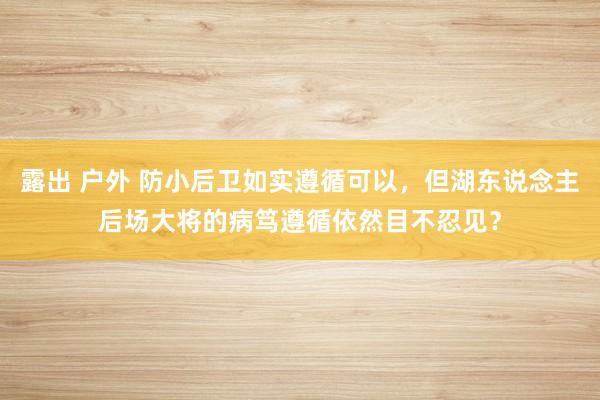 露出 户外 防小后卫如实遵循可以，但湖东说念主后场大将的病笃遵循依然目不忍见？