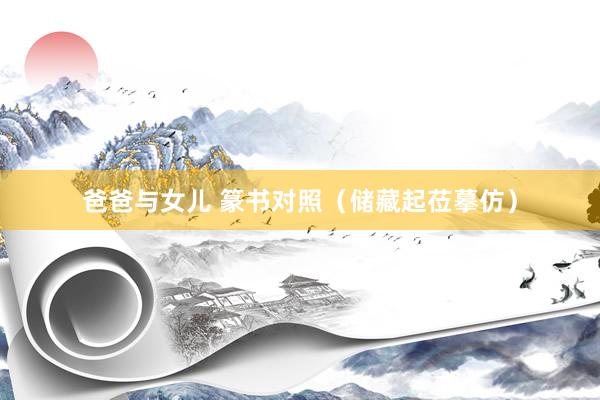 爸爸与女儿 篆书对照（储藏起莅摹仿）