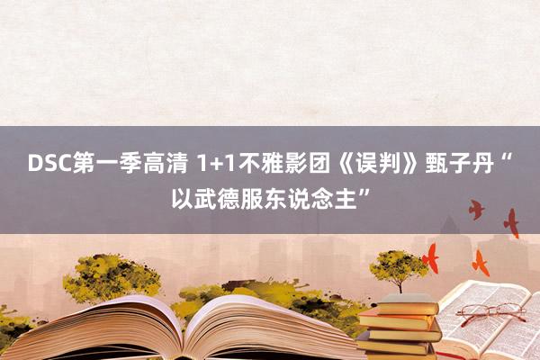 DSC第一季高清 1+1不雅影团《误判》甄子丹“以武德服东说念主”