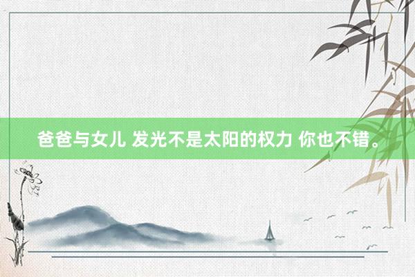 爸爸与女儿 发光不是太阳的权力 你也不错。