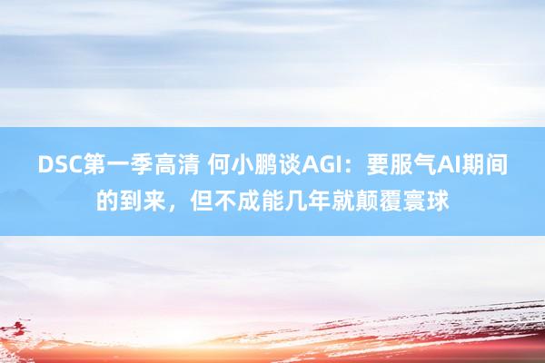 DSC第一季高清 何小鹏谈AGI：要服气AI期间的到来，但不成能几年就颠覆寰球
