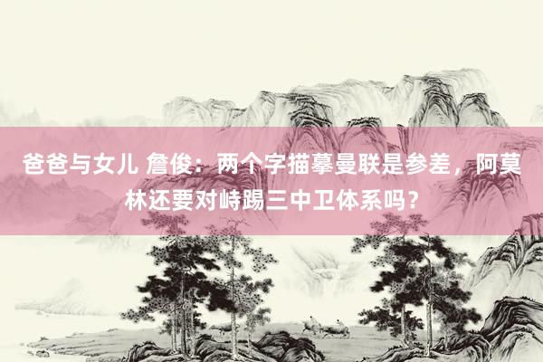爸爸与女儿 詹俊：两个字描摹曼联是参差，阿莫林还要对峙踢三中卫体系吗？