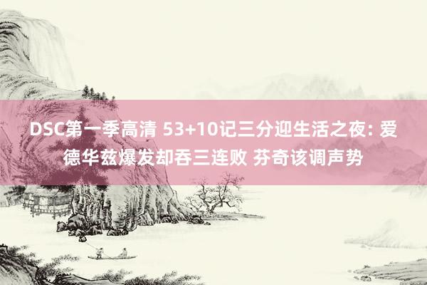 DSC第一季高清 53+10记三分迎生活之夜: 爱德华兹爆发却吞三连败 芬奇该调声势