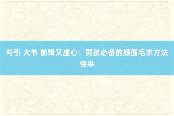 勾引 大爷 前锋又虚心：男孩必备的颜面毛衣方法保举