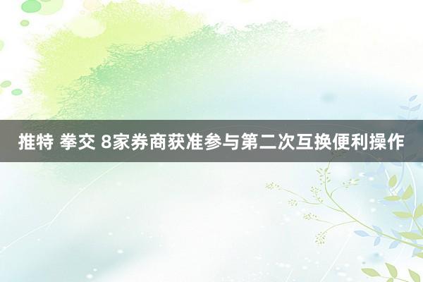 推特 拳交 8家券商获准参与第二次互换便利操作