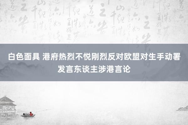 白色面具 港府热烈不悦刚烈反对欧盟对生手动署发言东谈主涉港言论