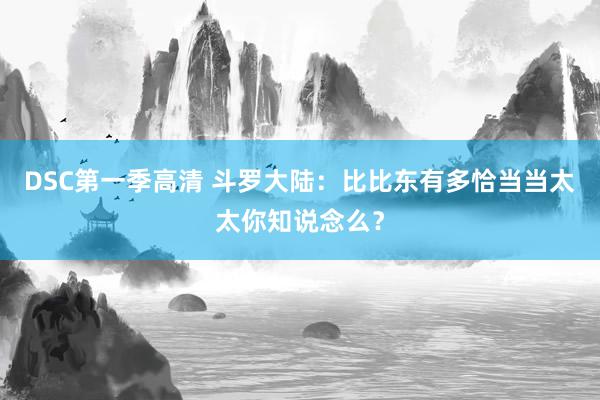 DSC第一季高清 斗罗大陆：比比东有多恰当当太太你知说念么？