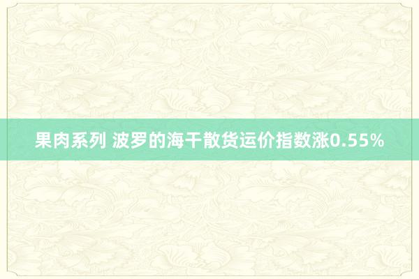 果肉系列 波罗的海干散货运价指数涨0.55%