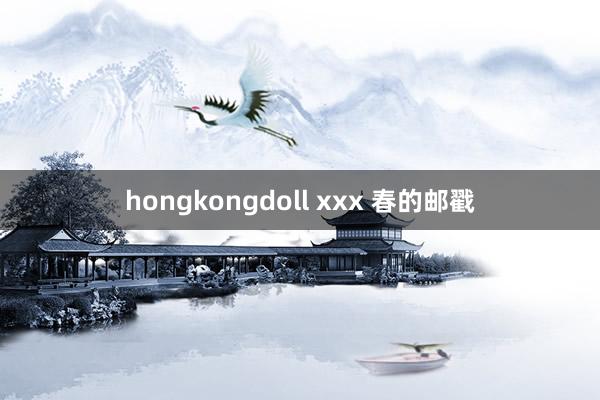 hongkongdoll xxx 春的邮戳