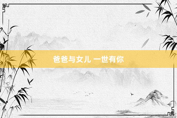 爸爸与女儿 一世有你