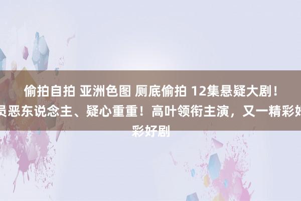 偷拍自拍 亚洲色图 厕底偷拍 12集悬疑大剧！全员恶东说念主、疑心重重！高叶领衔主演，又一精彩好剧