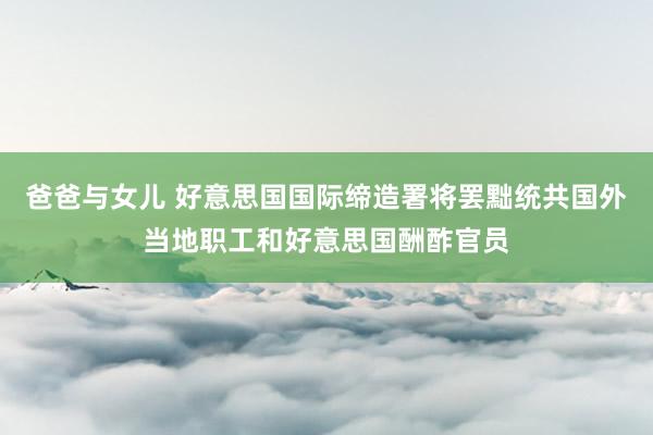 爸爸与女儿 好意思国国际缔造署将罢黜统共国外当地职工和好意思国酬酢官员