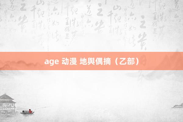 age 动漫 地舆偶摘（乙部）