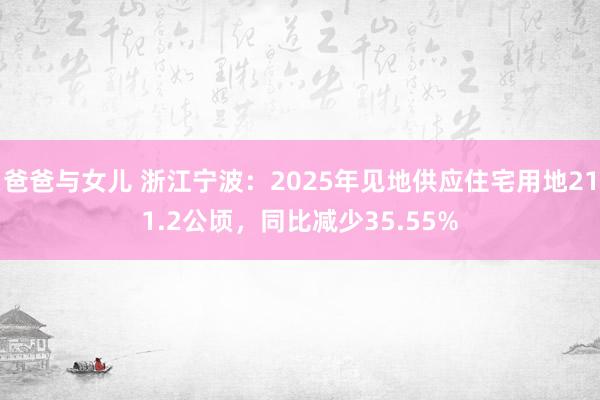 爸爸与女儿 浙江宁波：2025年见地供应住宅用地211.2公顷，同比减少35.55%