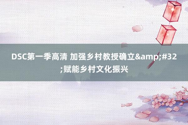 DSC第一季高清 加强乡村教授确立&#32;赋能乡村文化振兴