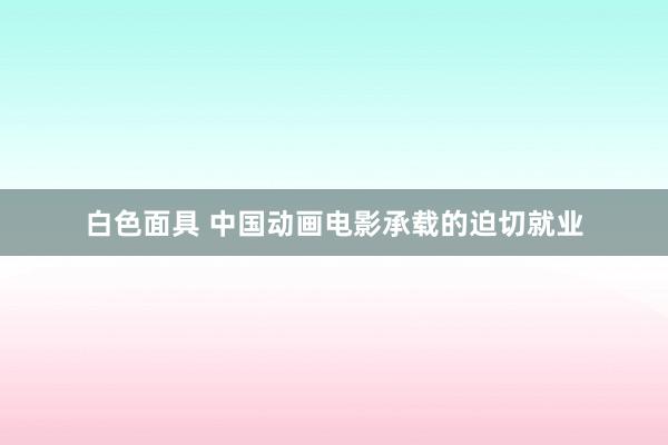 白色面具 中国动画电影承载的迫切就业