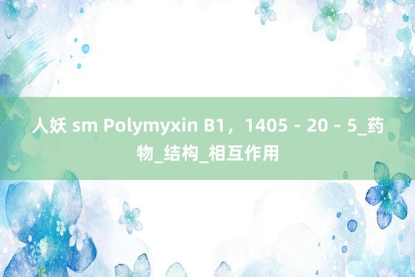 人妖 sm Polymyxin B1，1405 - 20 - 5_药物_结构_相互作用