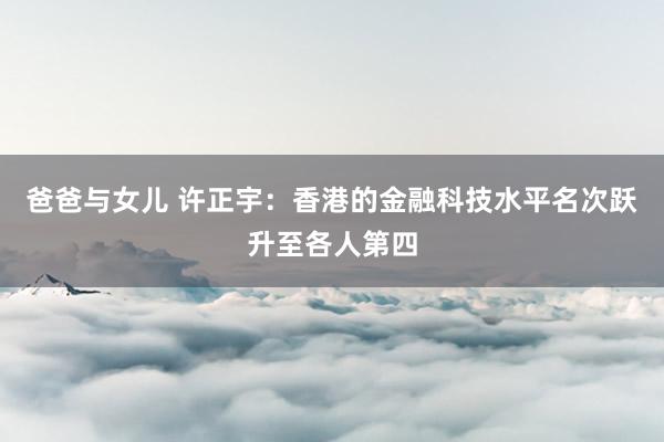 爸爸与女儿 许正宇：香港的金融科技水平名次跃升至各人第四