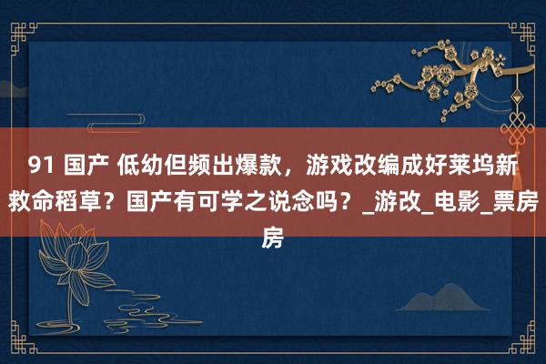 91 国产 低幼但频出爆款，游戏改编成好莱坞新救命稻草？国产有可学之说念吗？_游改_电影_票房