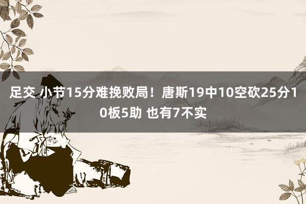足交 小节15分难挽败局！唐斯19中10空砍25分10板5助 也有7不实
