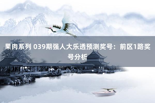 果肉系列 039期强人大乐透预测奖号：前区1路奖号分析