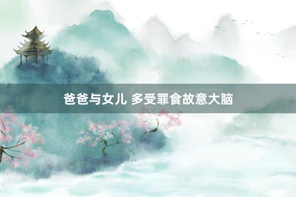 爸爸与女儿 多受罪食故意大脑