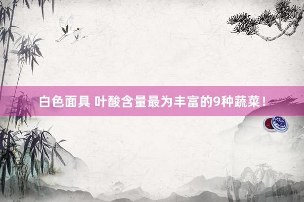 白色面具 叶酸含量最为丰富的9种蔬菜！