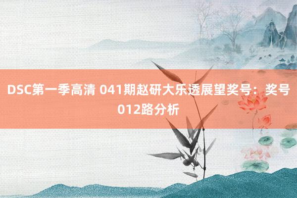 DSC第一季高清 041期赵研大乐透展望奖号：奖号012路分析