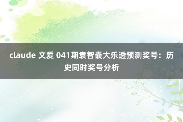 claude 文爱 041期袁智囊大乐透预测奖号：历史同时奖号分析