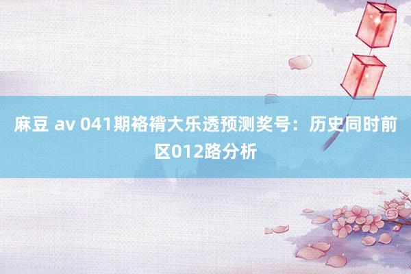 麻豆 av 041期袼褙大乐透预测奖号：历史同时前区012路分析