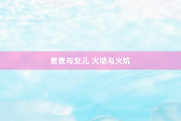爸爸与女儿 火墙与火炕